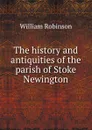 The history and antiquities of the parish of Stoke Newington - W. Robinson