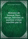 Histoire de Jeanne Darc, vierge, heroine et martyre d.etat: suscitee par la . - Nicolas Lenglet Dufresnoy