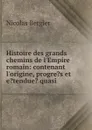 Histoire des grands chemins de l.Empire romain: contenant l.origine, progre.s et e.tendue. quasi . - Nicolas Bergier