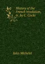History of the French revolution, tr. by C. Cocks - Jules Michelet