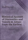 Historical Account of Discoveries and Travels in Africa: From the Earliest . - Murray Hugh
