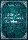 History of the Greek Revolution - George Finlay