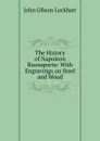 The History of Napoleon Buonaparte: With Engravings on Steel and Wood - J. G. Lockhart