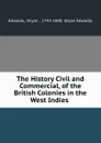 The History Civil and Commercial, of the British Colonies in the West Indies . - Bryan Edwards