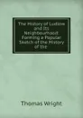 The History of Ludlow and Its Neighbourhood: Forming a Popular Sketch of the History of the . - Thomas Wright