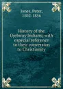 History of the Ojebway Indians; with especial reference to their conversion to Christianity - Peter Jones