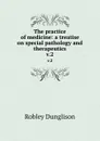 The practice of medicine: a treatise on special pathology and therapeutics. v.2 - Robley Dunglison