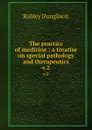 The practice of medicine : a treatise on special pathology and therapeutics. v.2 - Robley Dunglison
