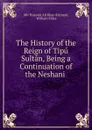 The History of the Reign of Tipu Sultan, Being a Continuation of the Neshani . - Mir Hussain Ali Khan Kirmani