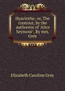 Hyacinthe; or, The contrast, by the authoress of .Alice Seymour.. By mrs. Grey - Elizabeth Caroline Grey