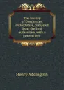 The history of Dorchester, Oxfordshire, compiled from the best authorities, with a general intr . - Henry Addington