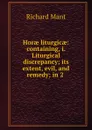 Horae liturgicae: containing, i. Liturgical discrepancy; its extent, evil, and remedy; in 2 . - Richard Mant