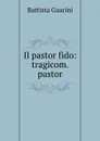Il pastor fido: tragicom. pastor - Battista Guarini
