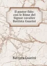 Il pastor fido: con le Rime del Signor cavalier Battista Guarini - Battista Guarini