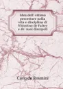 Idea dell. ottimo precettore nella vita e disciplina di Vittorino de Faltre e de. suoi discepoli - Carlo de' Rosmini