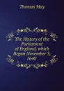 The History of the Parliament of England, which Began November 3, 1640 . - Thomas May