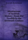 Illustrations of Scottish History: From the Twelfth to the Sixteenth Century - Joseph Stevenson