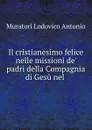 Il cristianesimo felice nelle missioni de. padri della Compagnia di Gesu nel . - Muratori Lodovico Antonio