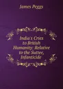 India.s Cries to British Humanity: Relative to the Suttee, Infanticide . - James Peggs