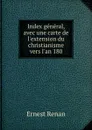 Index general, avec une carte de l.extension du christianisme vers l.an 180 - Эрнест Ренан
