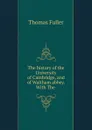 The history of the University of Cambridge, and of Waltham abbey. With The . - Fuller Thomas