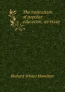 The institutions of popular education, an essay - Richard Winter Hamilton