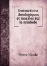 Instructions theologiques et morales sur le symbole. - Pierre Nicole