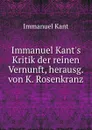 Immanuel Kant.s Kritik der reinen Vernunft, herausg. von K. Rosenkranz - Immanuel Kant