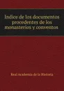 Indice de los documentos procedentes de los monasterios y conventos . - Real Academia de la Historia