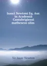 Isaaci Newtoni Eq. Aur. in Academia Cantabrigiensi matheseos olim . - I. Newton