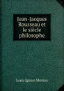 Jean-Jacques Rousseau et le siecle philosophe - Louis Ignace Moreau