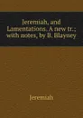 Jeremiah, and Lamentations. A new tr.; with notes, by B. Blayney - Jeremiah