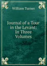Journal of a Tour in the Levant: In Three Volumes - William Turner