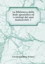 La Biblioteca della Sede apostolica ed i catalogi dei suoi manoscritti: I . - Giovanni Battista de Rossi