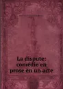 La dispute: comedie en prose en un acte. - Pierre Carlet de Chamblain de Marivaux