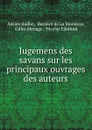 Jugemens des savans sur les principaux ouvrages des auteurs. - Adrien Baillet