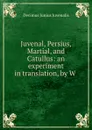 Juvenal, Persius, Martial, and Catullus: an experiment in translation, by W . - Decimus Junius Juvenalis