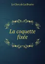 La coquette fixee - Le Clerc de La Bruère