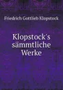 Klopstock.s sammtliche Werke - Friedrich Gottlieb Klopstock