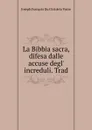 La Bibbia sacra, difesa dalle accuse degl. increduli. Trad - Joseph François Du Clot de la Vorze