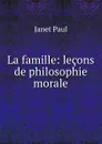 La famille: lecons de philosophie morale - Janet Paul