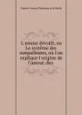 L.amour devoile, ou Le systeme des simpathistes, ou l.on explique l.origine de l.amour, des . - Charles-François Tiphaigne de la Roche