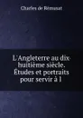 L.Angleterre au dix-huitieme siecle. Etudes et portraits pour servir a l . - Charles de Rémusat