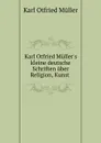 Karl Otfried Muller.s kleine deutsche Schriften uber Religion, Kunst . - Müller Karl Otfried