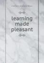 learning made pleasant - Francesca Henrietta Wilson