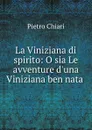 La Viniziana di spirito: O sia Le avventure d.una Viniziana ben nata . - Pietro Chiari