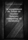 Le complement du Tresor de l.ecolier francais; comprising all incidental . - Louis Philippe R. Fenwick de Porquet