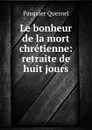 Le bonheur de la mort chretienne: retraite de huit jours. - Pasquier Quesnel