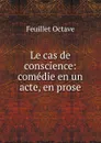 Le cas de conscience: comedie en un acte, en prose - Feuillet Octave