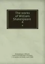 The works of William Shakespeare . 4 - William Shakespeare